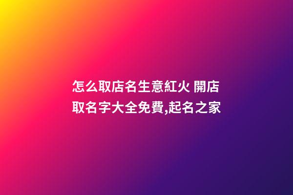 怎么取店名生意紅火 開店取名字大全免費,起名之家-第1張-店鋪起名-玄機派
